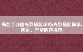 高能手办团光影搭配攻略(光影搭配简单、困难、噩梦阵容推荐)