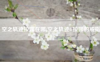 空之轨迹拉娜在哪(空之轨迹fc拉娜的戒指)