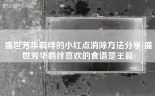 盛世芳华羁绊的小红点消除方法分享(盛世芳华羁绊喜欢的食谱楚王篇)