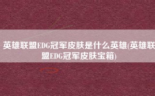 英雄联盟EDG冠军皮肤是什么英雄(英雄联盟EDG冠军皮肤宝箱)