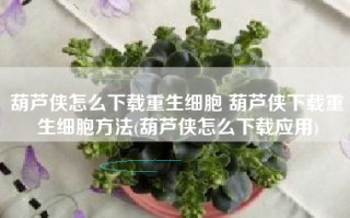 葫芦侠怎么下载重生细胞 葫芦侠下载重生细胞方法(葫芦侠怎么下载应用)