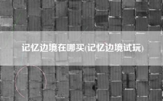 记忆边境在哪买(记忆边境试玩)