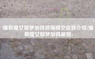 爆裂魔女耶梦加得碧海晴空皮肤介绍(爆裂魔女耶梦加得星图)