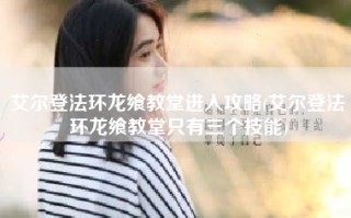 艾尔登法环龙飨教堂进入攻略(艾尔登法环龙飨教堂只有三个技能)