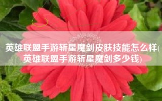英雄联盟手游斩星魔剑皮肤技能怎么样(英雄联盟手游斩星魔剑多少钱)