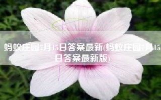 蚂蚁庄园7月15日答案最新(蚂蚁庄园7月15日答案最新版)