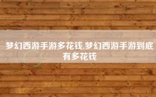 梦幻西游手游多花钱,梦幻西游手游到底有多花钱