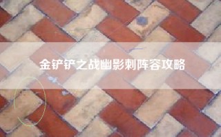 金铲铲之战幽影刺阵容攻略