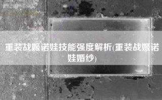 重装战姬诺娃技能强度解析(重装战姬诺娃婚纱)