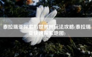 泰拉瑞亚探索与世界树玩法攻略(泰拉瑞亚快速探索地图)