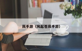 岚手游（风起苍岚手游）