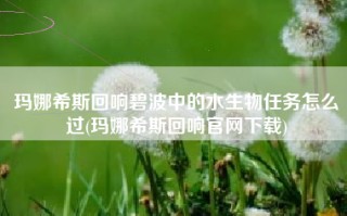 玛娜希斯回响碧波中的水生物任务怎么过(玛娜希斯回响官网下载)