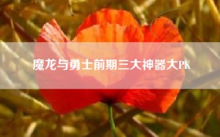 魔龙与勇士前期三大神器大PK