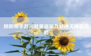 阴阳师手游河畔童谣第九层通关阵容攻略