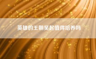 英雄的王朝吴起值得培养吗