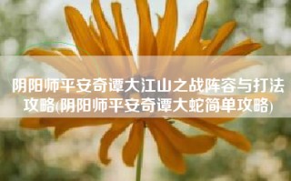 阴阳师平安奇谭大江山之战阵容与打法攻略(阴阳师平安奇谭大蛇简单攻略)