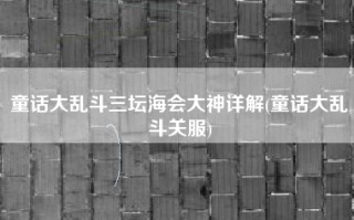 童话大乱斗三坛海会大神详解(童话大乱斗关服)