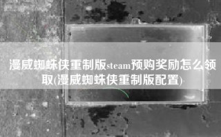 漫威蜘蛛侠重制版steam预购奖励怎么领取(漫威蜘蛛侠重制版配置)