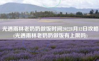 光遇雨林老奶奶做饭时间20228月12日攻略(光遇雨林老奶奶做饭有上限吗)