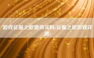 游戏征服之歌值得买吗(征服之歌游戏评测)