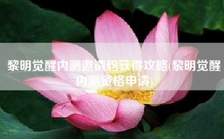黎明觉醒内测邀请码获得攻略(黎明觉醒内测资格申请)