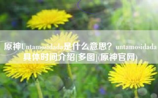 原神Untamosidada是什么意思？untamosidada具体时间介绍[多图](原神官网)