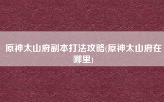 原神太山府副本打法攻略(原神太山府在哪里)