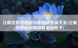 江南百景图府邸访客问题答案大全(江南百景图府邸访客看到柜子)