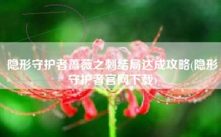 隐形守护者蔷薇之刺结局达成攻略(隐形守护者官网下载)