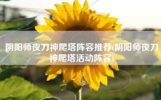 阴阳师夜刀神爬塔阵容推荐(阴阳师夜刀神爬塔活动阵容)