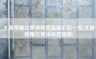 王者荣耀云梦泽阵营英雄汇总一览(王者荣耀云梦泽阵营英雄)
