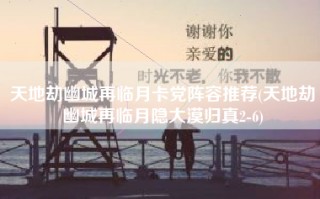 天地劫幽城再临月卡党阵容推荐(天地劫幽城再临月隐大漠归真2-6)