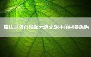 魔法来袭召唤纪元洛克炮手前期要练吗