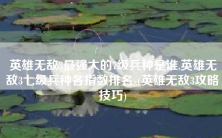 英雄无敌3最强大的7级兵种是谁,英雄无敌3七级兵种各指数排名-(英雄无敌3攻略技巧)