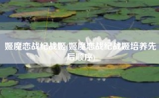 姬魔恋战纪战姬(姬魔恋战纪战姬培养先后顺序)