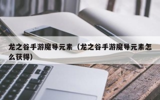 龙之谷手游魔导元素（龙之谷手游魔导元素怎么获得）