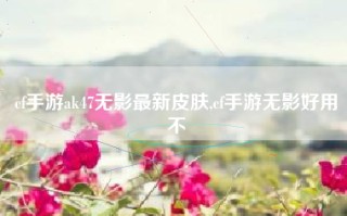 cf手游ak47无影最新皮肤,cf手游无影好用不