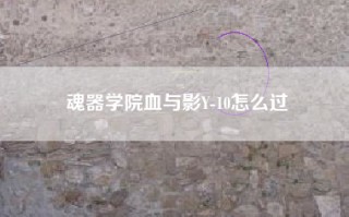 魂器学院血与影Y-10怎么过