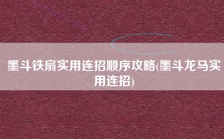 墨斗铁扇实用连招顺序攻略(墨斗龙马实用连招)