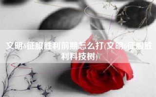 文明6征服胜利前期怎么打(文明6征服胜利科技树)