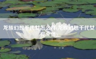 龙族幻想千代女怎么样(龙族幻想千代女完全体)