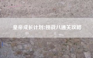 皇帝成长计划2挑战八通关攻略