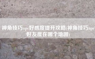 神角技巧npc好感度提升攻略(神角技巧npc好友度在哪个地图)