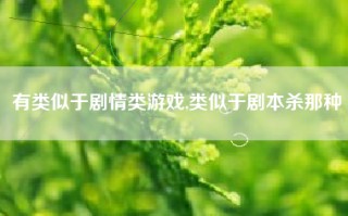 有类似于剧情类游戏,类似于剧本杀那种