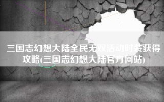三国志幻想大陆全民无双活动时装获得攻略(三国志幻想大陆官方网站)