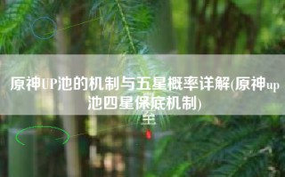 原神UP池的机制与五星概率详解(原神up池四星保底机制)