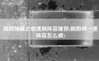 阴阳师破之歌速刷阵容推荐(阴阳师一速阵容怎么破)