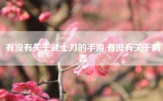 有没有关于武士刀的手游,有没有关于病毒