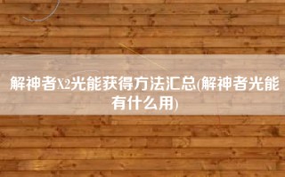 解神者X2光能获得方法汇总(解神者光能有什么用)