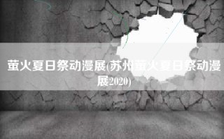 萤火夏日祭动漫展(苏州萤火夏日祭动漫展2020)